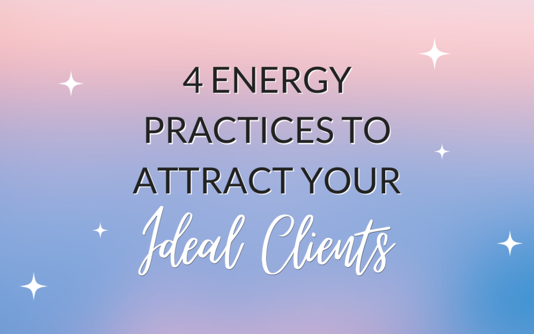 4 Energy Practices to Attract Your Ideal Clients